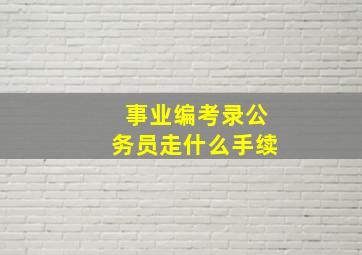 事业编考录公务员走什么手续