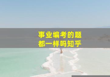 事业编考的题都一样吗知乎