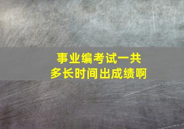 事业编考试一共多长时间出成绩啊