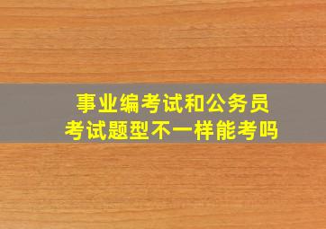 事业编考试和公务员考试题型不一样能考吗