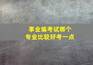 事业编考试哪个专业比较好考一点