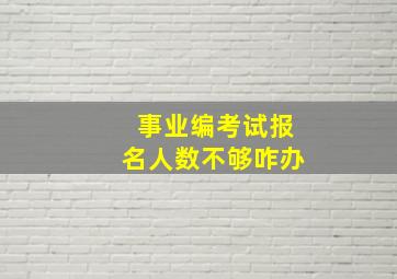 事业编考试报名人数不够咋办