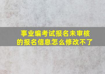 事业编考试报名未审核的报名信息怎么修改不了