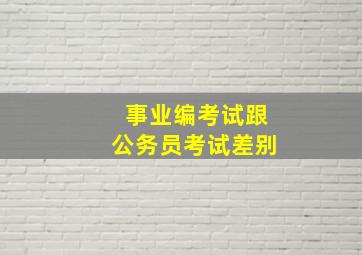 事业编考试跟公务员考试差别