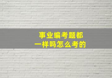 事业编考题都一样吗怎么考的