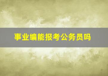 事业编能报考公务员吗