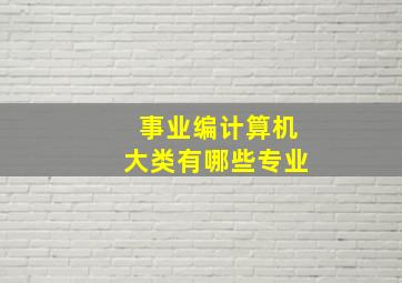 事业编计算机大类有哪些专业