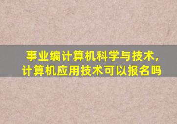 事业编计算机科学与技术,计算机应用技术可以报名吗