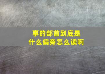 事的部首到底是什么偏旁怎么读啊