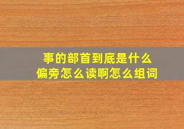 事的部首到底是什么偏旁怎么读啊怎么组词