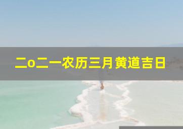 二o二一农历三月黄道吉日