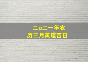 二o二一年农历三月黄道吉日