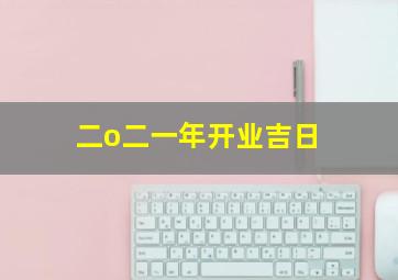 二o二一年开业吉日