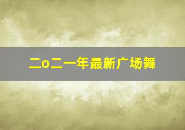 二o二一年最新广场舞