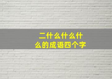 二什么什么什么的成语四个字