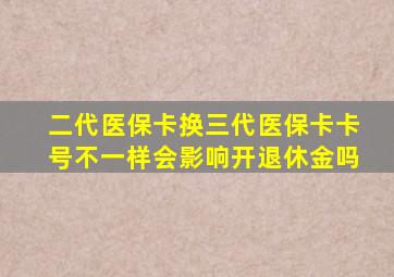 二代医保卡换三代医保卡卡号不一样会影响开退休金吗