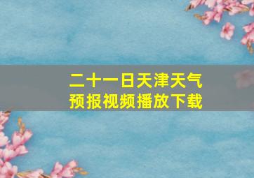 二十一日天津天气预报视频播放下载