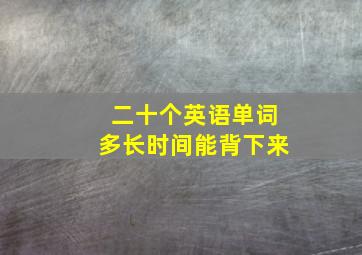 二十个英语单词多长时间能背下来