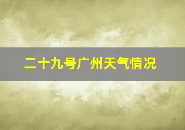 二十九号广州天气情况