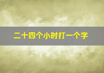 二十四个小时打一个字