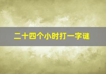 二十四个小时打一字谜