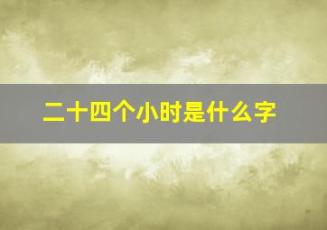 二十四个小时是什么字