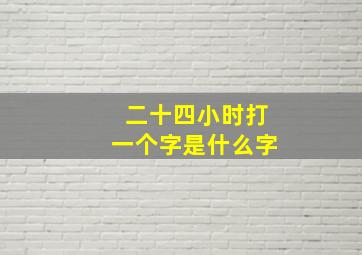 二十四小时打一个字是什么字