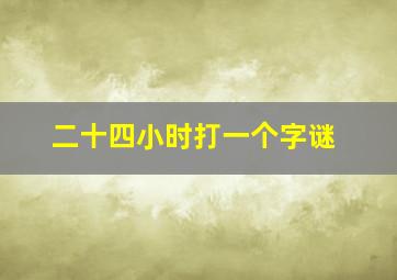 二十四小时打一个字谜