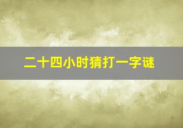 二十四小时猜打一字谜