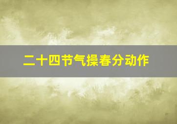 二十四节气操春分动作