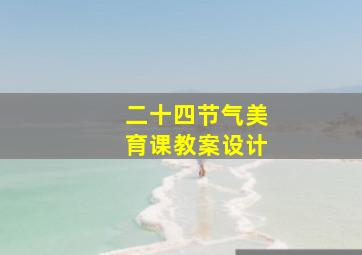 二十四节气美育课教案设计