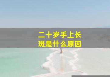 二十岁手上长斑是什么原因