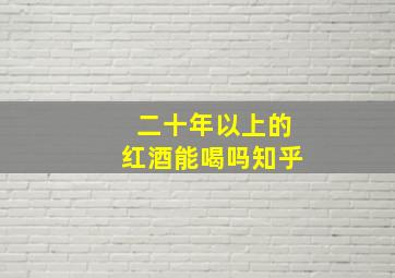 二十年以上的红酒能喝吗知乎