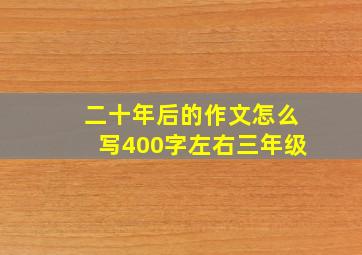 二十年后的作文怎么写400字左右三年级