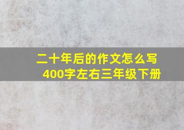 二十年后的作文怎么写400字左右三年级下册