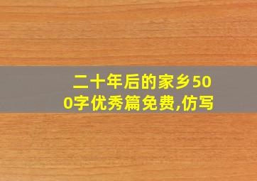 二十年后的家乡500字优秀篇免费,仿写