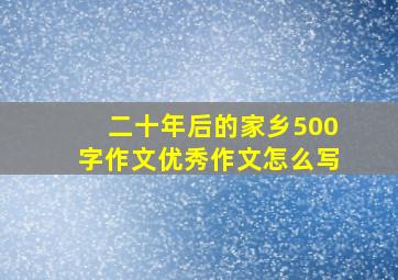 二十年后的家乡500字作文优秀作文怎么写