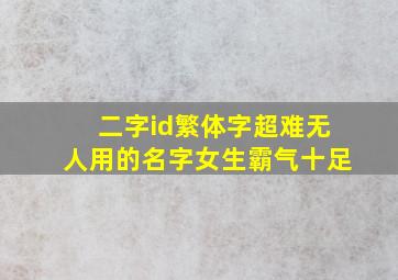 二字id繁体字超难无人用的名字女生霸气十足