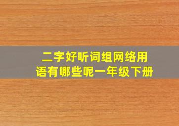 二字好听词组网络用语有哪些呢一年级下册