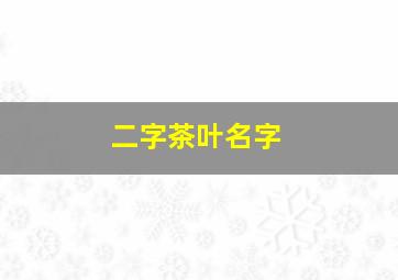 二字茶叶名字