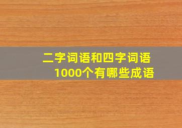 二字词语和四字词语1000个有哪些成语