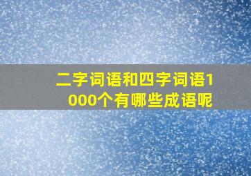 二字词语和四字词语1000个有哪些成语呢