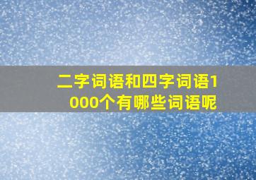 二字词语和四字词语1000个有哪些词语呢