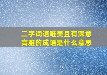 二字词语唯美且有深意高雅的成语是什么意思