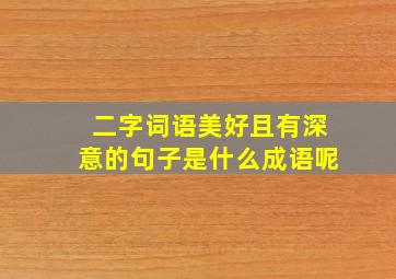 二字词语美好且有深意的句子是什么成语呢