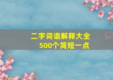 二字词语解释大全500个简短一点