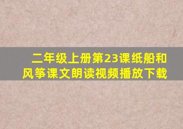 二年级上册第23课纸船和风筝课文朗读视频播放下载