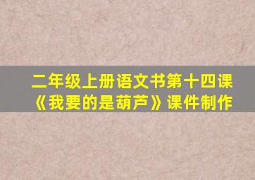 二年级上册语文书第十四课《我要的是葫芦》课件制作