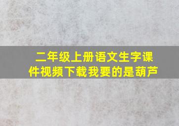 二年级上册语文生字课件视频下载我要的是葫芦