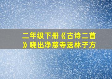 二年级下册《古诗二首》晓出净慈寺送林子方